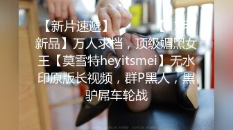 【新片速遞】 ⚫️⚫️【11月新品】万人求档，顶级媚黑女王【莫雪特heyitsmei】无水印原版长视频，群P黑人，黑驴屌车轮战