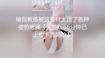 瑜伽教练被这身材太顶了各种姿势爆操【完整版66分钟已上传下面简阶】