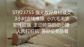 STP23755 强无敌好身材骚女3小时连续爆操  小穴毛毛浓密性欲强  主动骑乘扭动小腰  人肉打桩机  各种姿势换着