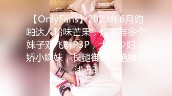 【OnlyFans】2023年6月约啪达人粉味芒果，炮王与多个妹子双飞群P3P，大奶少妇，娇小嫩妹，长腿御姐，艳福不浅 53