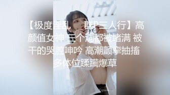 【极度淫乱❤️群P三人行】高颜值女神 三个洞都被堵满 被干的哭腔呻吟 高潮颤挛抽搐 多体位蹂躏爆草