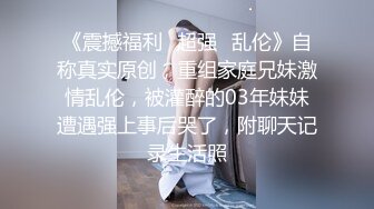 《震撼福利✿超强✿乱伦》自称真实原创，重组家庭兄妹激情乱伦，被灌醉的03年妹妹遭遇强上事后哭了，附聊天记录生活照