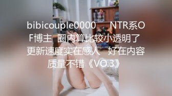 bibicouple0000❤️NTR系OF博主  圈内算比较小透明了 更新速度实在感人   好在内容质量不错《VO.3》