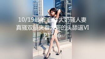 10/19最新 白丝大奶骚人妻真骚双腿夹着大哥的头舔逼VIP1196