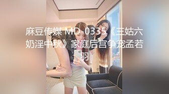 麻豆传媒 MD-0335《三姑六奶淫中秋》家庭后宫争宠孟若羽