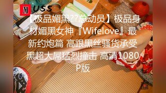 【极品媚黑??总动员】极品身材媚黑女神『Wifelove』最新约炮篇 高跟黑丝骚货承受黑超大屌猛烈撞击 高清1080P版