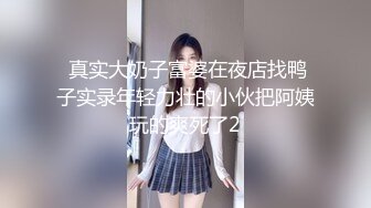  真实大奶子富婆在夜店找鸭子实录年轻力壮的小伙把阿姨玩的爽死了2