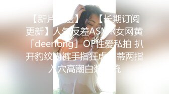 【新片速遞】  ✨【长期订阅更新】人气反差ASMR女网黄「deerlong」OF性爱私拍 扒开豹纹内裤手指狂虐阴蒂两指入穴高潮白浆外流