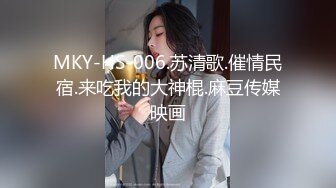 MKY-HS-006.苏清歌.催情民宿.来吃我的大神棍.麻豆传媒映画