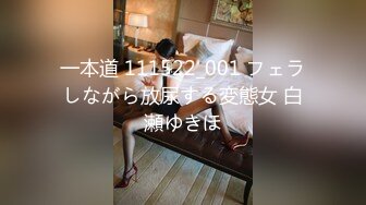 一本道 111522_001 フェラしながら放尿する変態女 白瀬ゆきほ