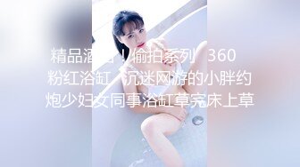 精品酒店！偷拍系列❤360❤粉红浴缸❤沉迷网游的小胖约炮少妇女同事浴缸草完床上草