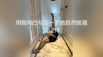 用假鸡巴勾引一下她居然就骚成这样