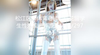 松江区某体育老师和校花留学生性爱视频外泄【MP4/297MB】