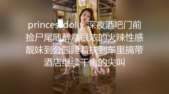 princessdolly 深夜酒吧门前捡尸尾随醉意很浓的火辣性感靓妹到公园睡着扶到车里搞带酒店继续干肏的尖叫