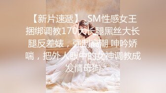 【新片速遞】  SM性感女王捆绑调教170大长腿黑丝大长腿反差婊，强制高潮 呻吟娇喘，把外人眼中的女神调教成发情母狗