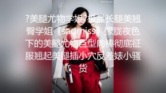 女神穿婚纱，挨操淫叫不止她很想嫁我可我只想操她