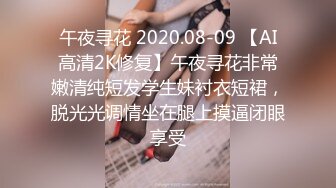 午夜寻花 2020.08-09 【AI高清2K修复】午夜寻花非常嫩清纯短发学生妹衬衣短裙，脱光光调情坐在腿上摸逼闭眼享受