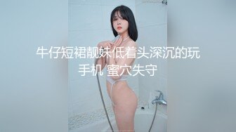 牛仔短裙靓妹低着头深沉的玩手机 蜜穴失守