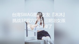 台湾SWAG撒娇女友『沐沐』挑战3P双穴齐插 三明治女孩 要被玩坏掉了