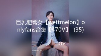 巨乳肥臀女【wettmelon】onlyfans合集【470V】  (35)