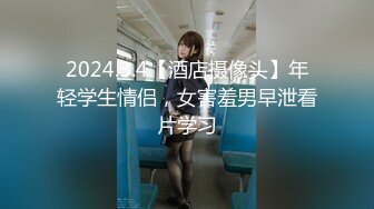 2024.3.4【酒店摄像头】年轻学生情侣，女害羞男早泄看片学习