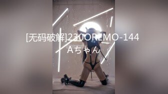 [无码破解]230OREMO-144 Aちゃん