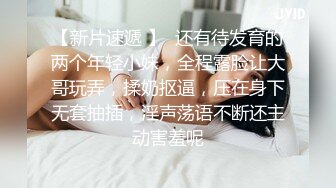 【新片速遞 】  还有待发育的两个年轻小妹，全程露脸让大哥玩弄，揉奶抠逼，压在身下无套抽插，淫声荡语不断还主动害羞呢