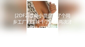 [2DF2]纹身小混混泡了个同乡工厂打工妹干了人家两次才满足 [BT种子]