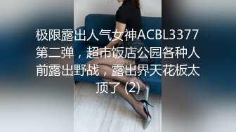 极限露出人气女神ACBL3377第二弹，超市饭店公园各种人前露出野战，露出界天花板太顶了 (2)