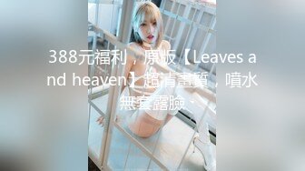 388元福利，原版【Leaves and heaven】超清畫質，噴水無套露臉