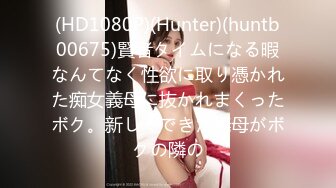 (HD1080P)(Hunter)(huntb00675)賢者タイムになる暇なんてなく性欲に取り憑かれた痴女義母に抜かれまくったボク。新しくできた義母がボクの隣の