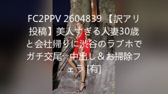 FC2PPV 2604839 【訳アリ投稿】美人すぎる人妻30歳と会社帰りに渋谷のラブホでガチ交尾☆中出し＆お掃除フェラ [有]