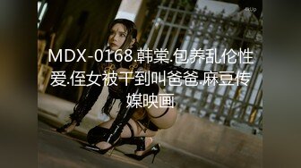 MDX-0168.韩棠.包养乱伦性爱.侄女被干到叫爸爸.麻豆传媒映画