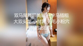 双马尾舞蹈美眉 一字马插粗大双头龙 小贫乳 无毛小粉穴插的出白浆