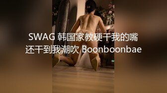 SWAG 韩国家教硬干我的嘴还干到我潮吹 Boonboonbae