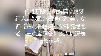   高中情侣自拍泄密流出~学妹女友~多汁多毛~骚浪无比~马上放假啦~约我和她狠狠干一炮