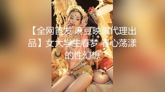 【全网首发 麻豆映画代理出品】女大学生春梦 春心荡漾的性幻想