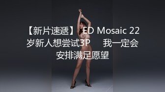 【新片速遞】  ED Mosaic 22岁新人想尝试3P❤️我一定会安排满足愿望