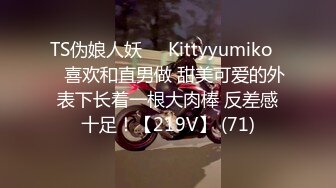 TS伪娘人妖❤️Kittyyumiko❤️喜欢和直男做 甜美可爱的外表下长着一根大肉棒 反差感十足！【219V】 (71)