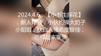 2024.4.6，【小书生探花】，新人嫖妓，小伙约操大奶子小姐姐，肤白人骚态度极佳，彷佛是来享受