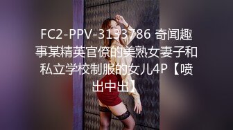 FC2-PPV-3133786 奇闻趣事某精英官僚的美熟女妻子和私立学校制服的女儿4P【喷出中出】