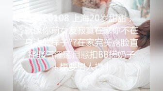 STP26108 上海20岁甜甜，就像你前女友寂寞在家你不在身边的样子??在家完美露脸直播骚气淫荡自慰扣BB搓奶子！想要男人操！