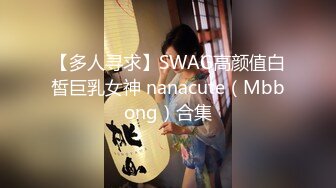 【多人寻求】SWAG高颜值白皙巨乳女神 nanacute（Mbbong）合集