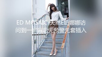 ED MOSAIC-天然E奶娜娜访问到一半背后无预警无套插入