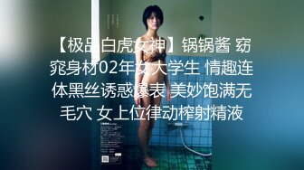 【极品白虎女神】锅锅酱 窈窕身材02年女大学生 情趣连体黑丝诱惑爆表 美妙饱满无毛穴 女上位律动榨射精液