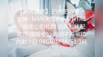 【新片速遞】 白虎肥穴蜜汁女神❤NANA❤OF原版NTR3：给老公的礼物 油亮丝袜配高跟 绿帽老公 淫语不停催精内射！[3.08GB/MP4/51:36]