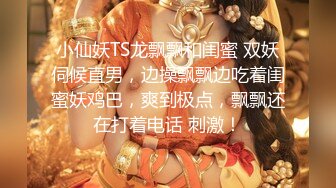 【新片速遞】南宁极品小妖❤️-Ts芭娜娜- ❤️越来越像个芭比公主，大爱，穿着裙子撸仙女棒、射时脸上神情超赞！