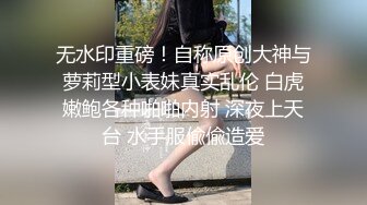 无水印重磅！自称原创大神与萝莉型小表妹真实乱伦 白虎嫩鲍各种啪啪内射 深夜上天台 水手服偸偸造爱