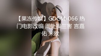 【果冻传媒】GDCM-066 热门电影改编 周处操三害 言嘉佑 米欧