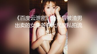 《百度云泄密》分手后被渣男出卖的女生各种大尺度私拍流出